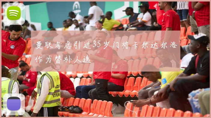 曼联考虑引进35岁门将卡尔达尔洛作为替补人选