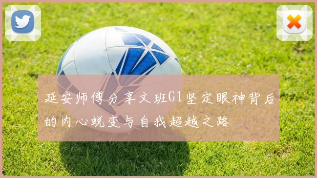 延安师傅分享文班G1坚定眼神背后的内心蜕变与自我超越之路