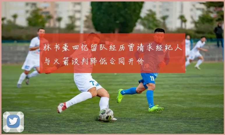 林书豪回忆留队经历曾请求经纪人与火箭谈判降低合同开价