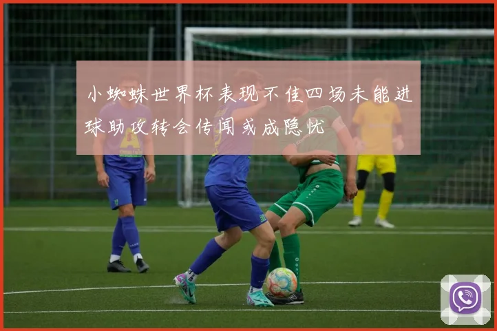 小蜘蛛世界杯表现不佳四场未能进球助攻转会传闻或成隐忧