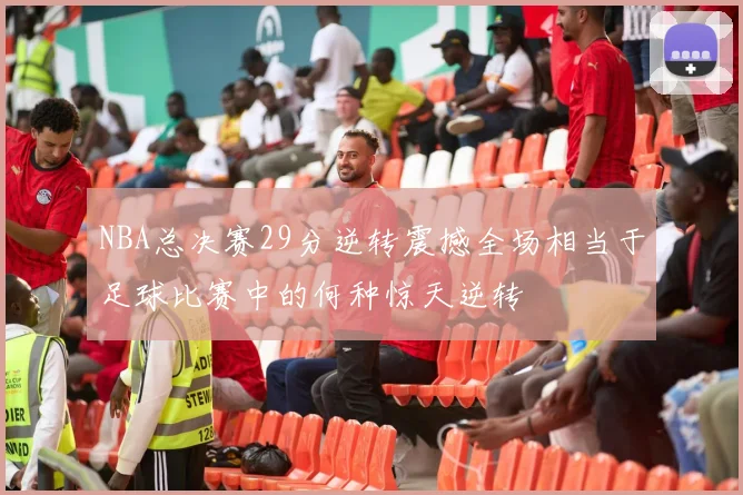 NBA总决赛29分逆转震撼全场相当于足球比赛中的何种惊天逆转