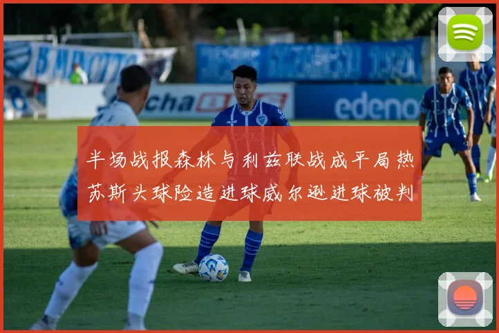 半场战报森林与利兹联战成平局热苏斯头球险造进球威尔逊进球被判无效