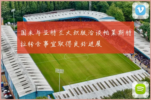 国米与亚特兰大积极洽谈帕莱斯特拉转会事宜取得良好进展