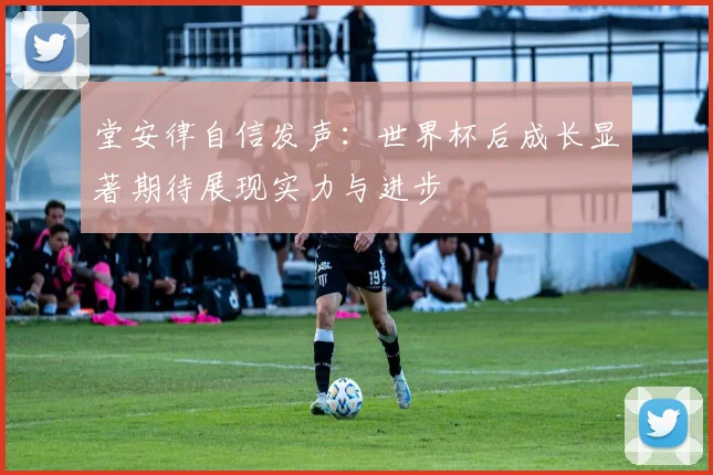 堂安律自信发声：世界杯后成长显著期待展现实力与进步