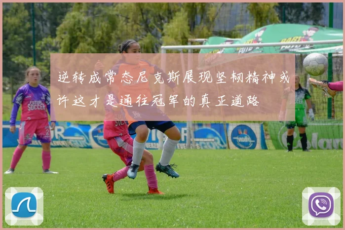 逆转成常态尼克斯展现坚韧精神或许这才是通往冠军的真正道路